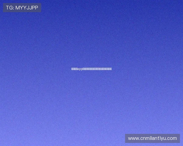 米兰体育app官网更新通知：新功能上线及操作流程介绍